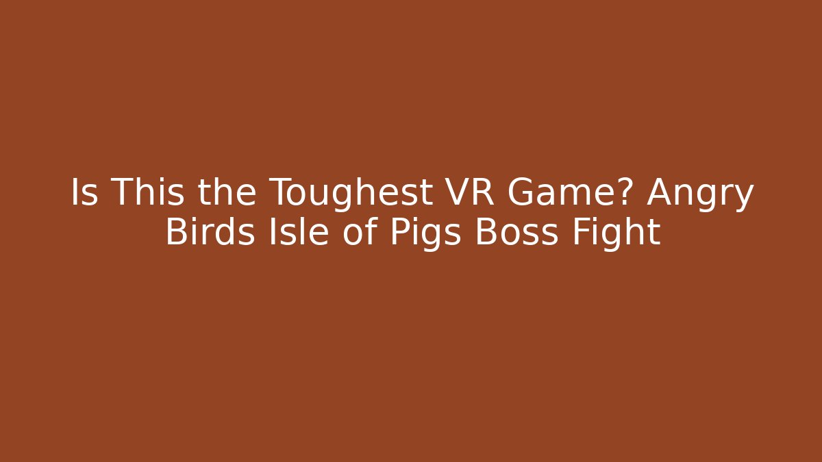 Is This the Toughest VR Game? Angry Birds Isle of Pigs Boss Fight