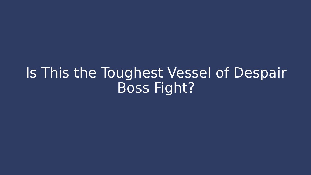 Is This the Toughest Vessel of Despair Boss Fight?