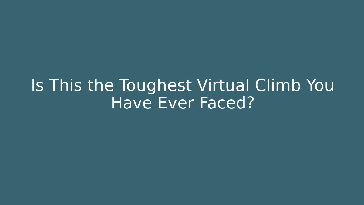 Is This the Toughest Virtual Climb You Have Ever Faced?