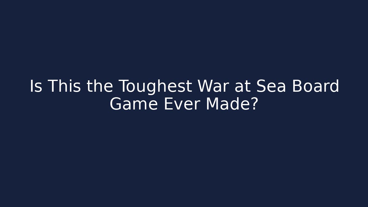 Is This the Toughest War at Sea Board Game Ever Made?