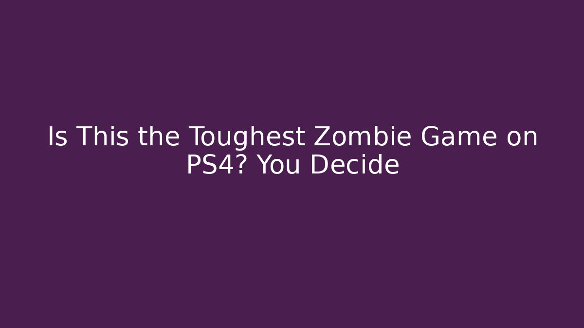 Is This the Toughest Zombie Game on PS4? You Decide