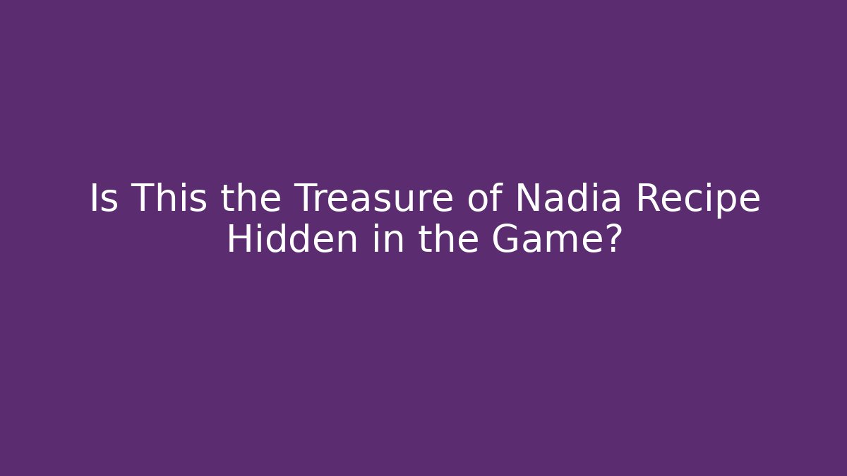 Is This the Treasure of Nadia Recipe Hidden in the Game?