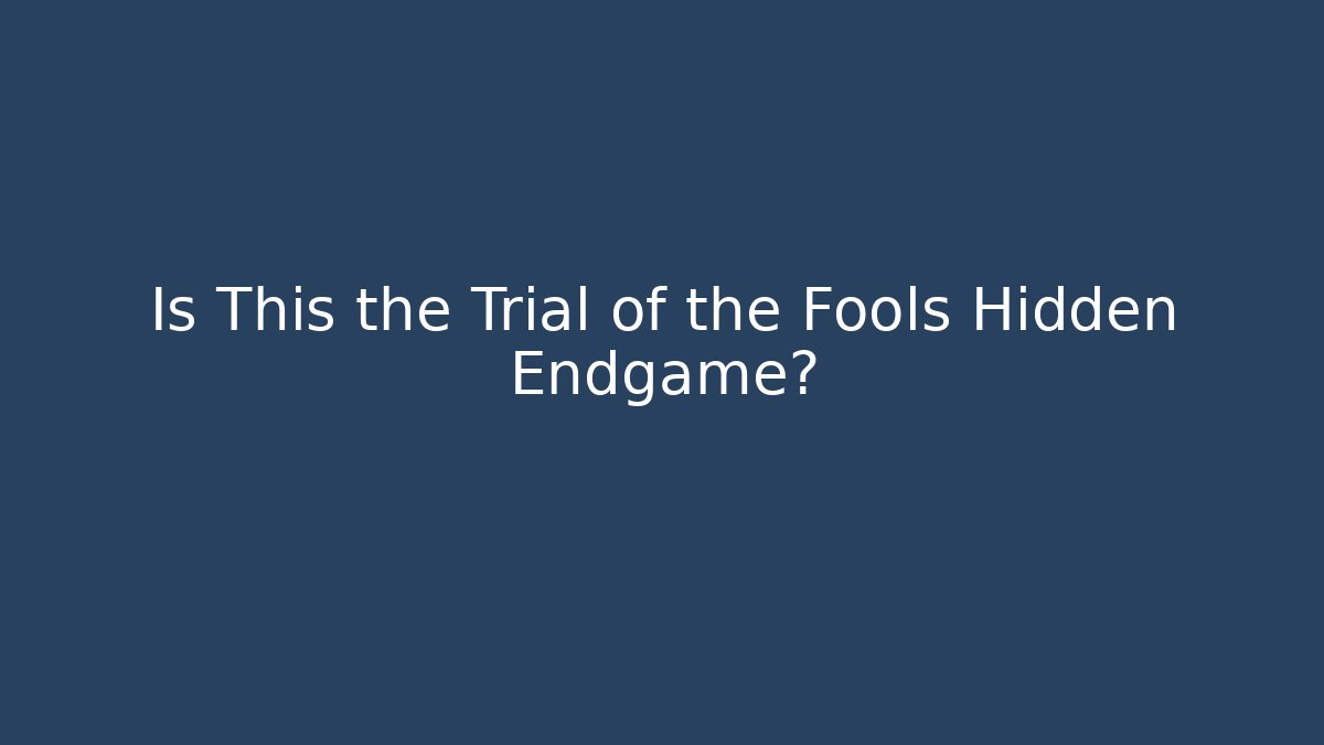Is This the Trial of the Fools Hidden Endgame?