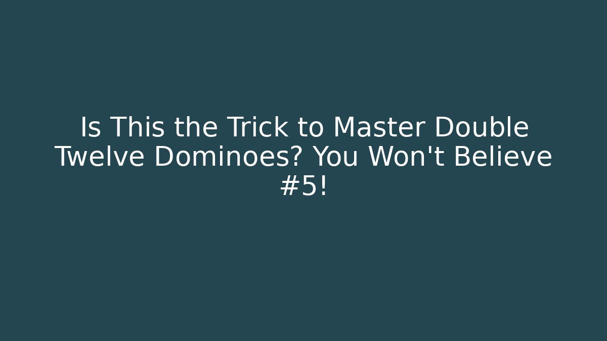 Is This the Trick to Master Double Twelve Dominoes? You Won’t Believe #5!