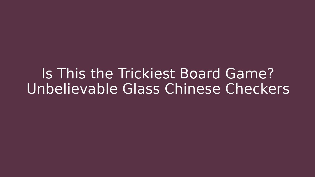 Is This the Trickiest Board Game? Unbelievable Glass Chinese Checkers