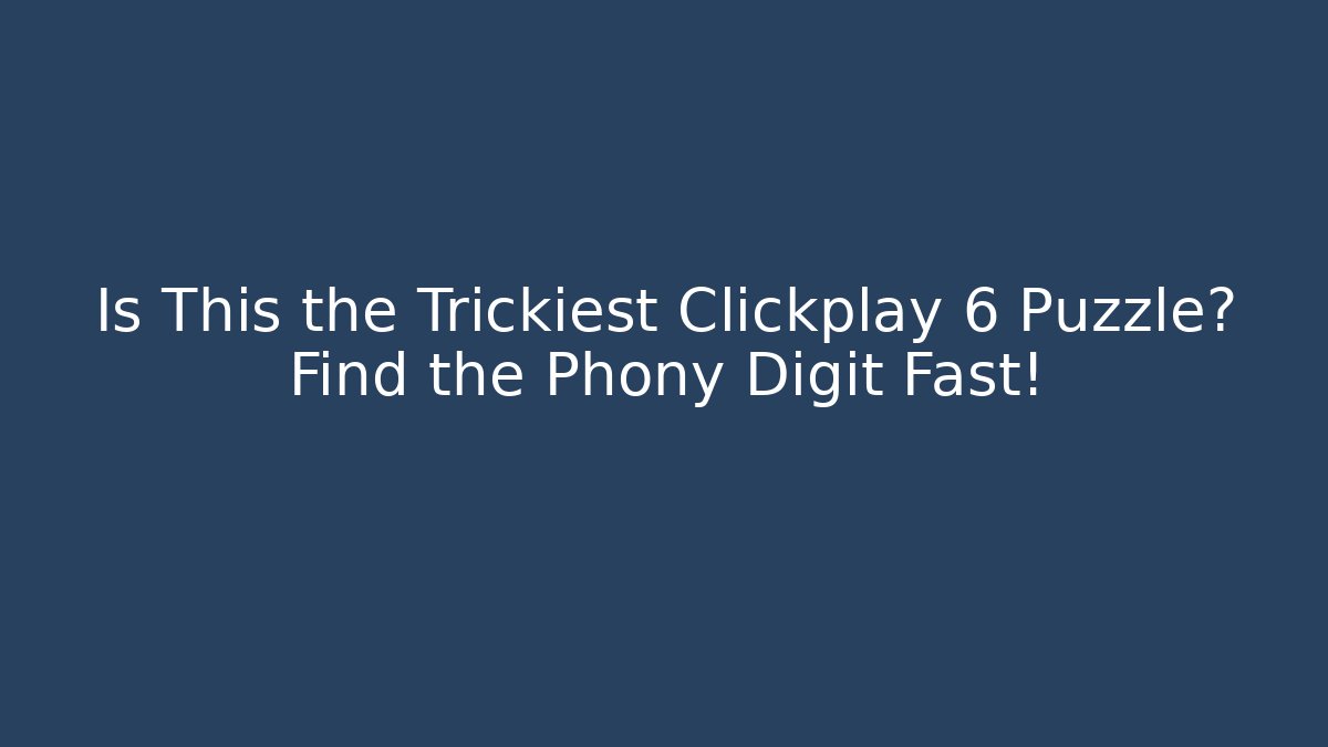 Is This the Trickiest Clickplay 6 Puzzle? Find the Phony Digit Fast!