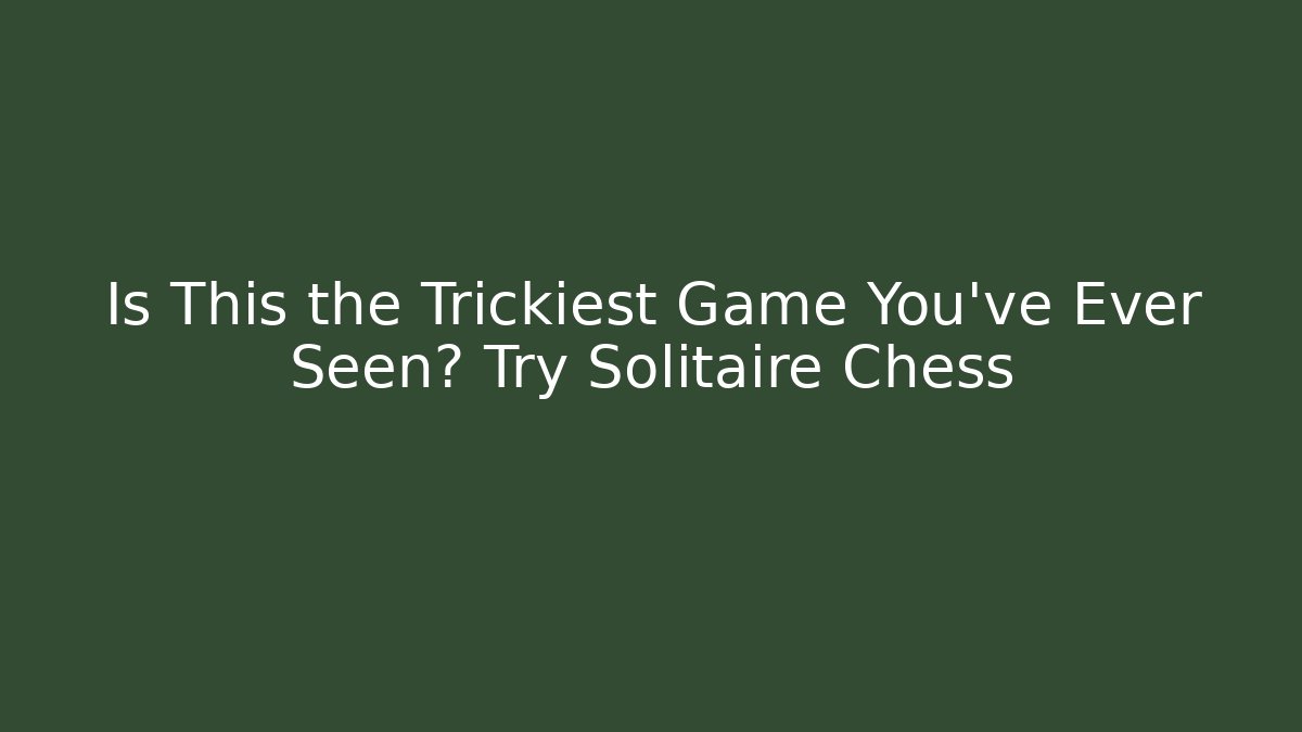 Is This the Trickiest Game You've Ever Seen? Try Solitaire Chess