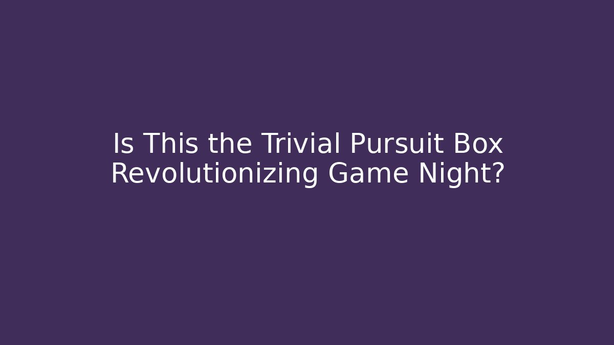 Is This the Trivial Pursuit Box Revolutionizing Game Night?