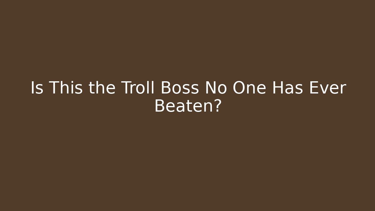 Is This the Troll Boss No One Has Ever Beaten?