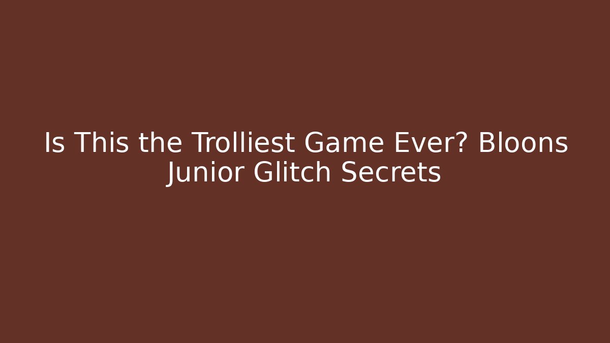 Is This the Trolliest Game Ever? Bloons Junior Glitch Secrets