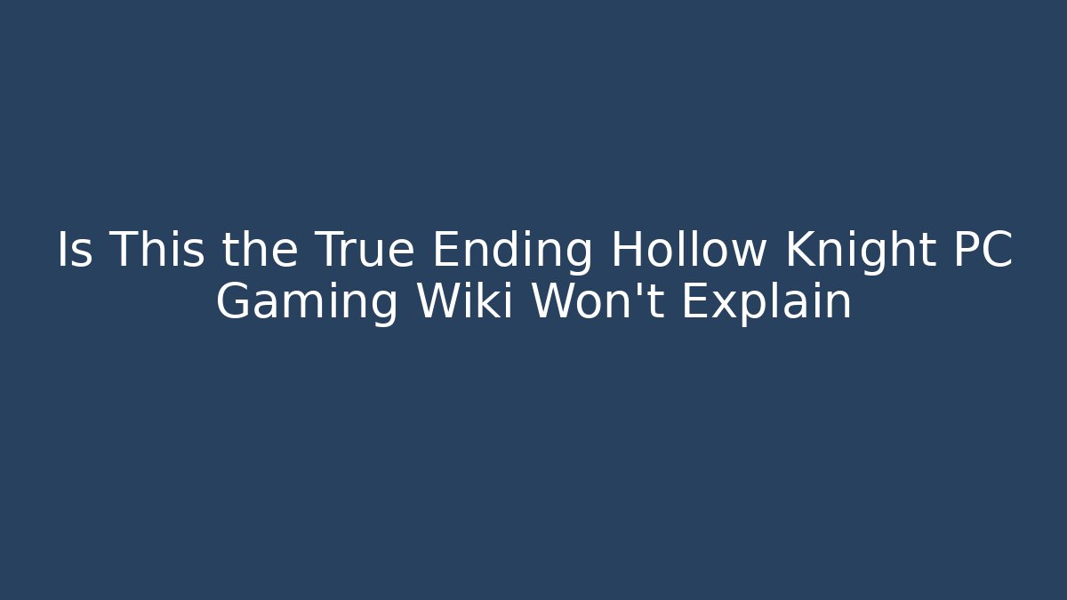Is This the True Ending Hollow Knight PC Gaming Wiki Won't Explain