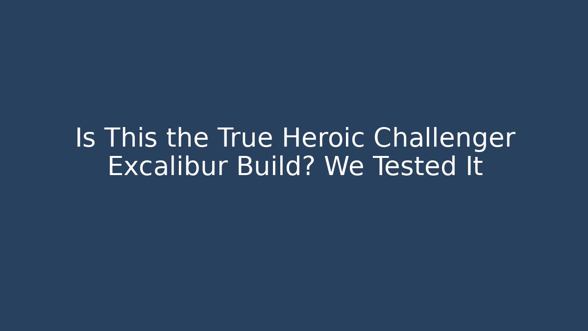 Is This the True Heroic Challenger Excalibur Build? We Tested It