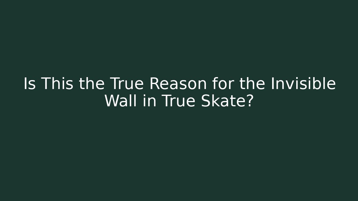 Is This the True Reason for the Invisible Wall in True Skate?