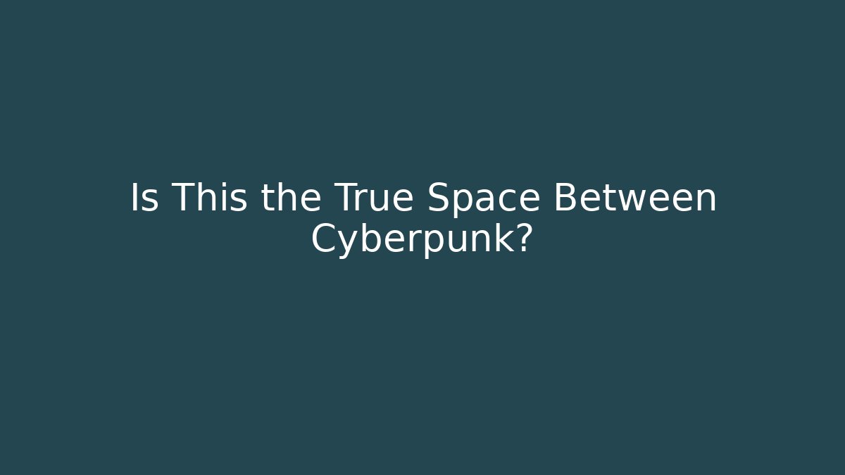 Is This the True Space Between Cyberpunk?