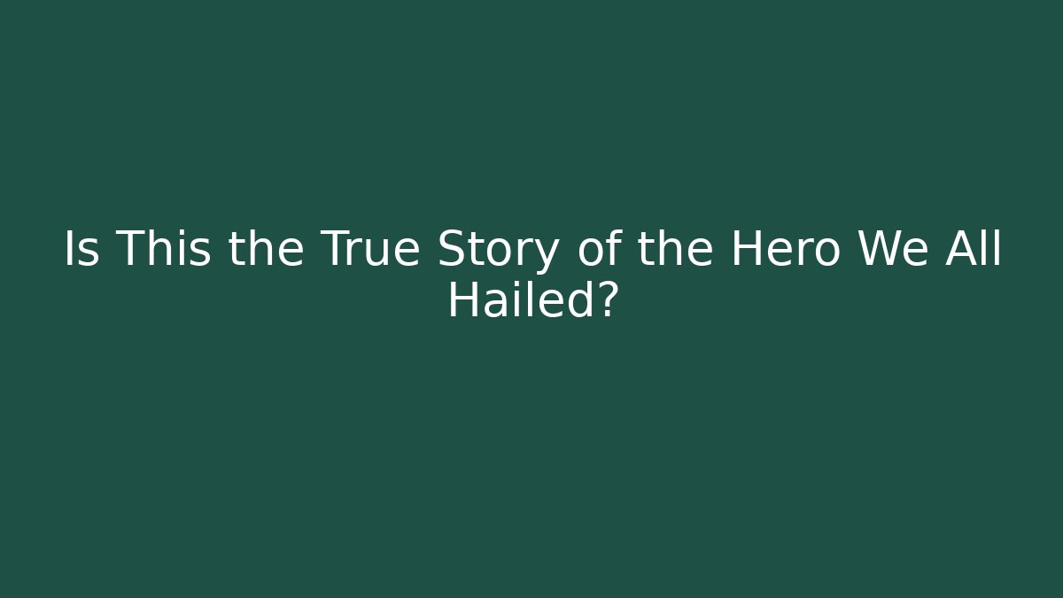 Is This the True Story of the Hero We All Hailed?