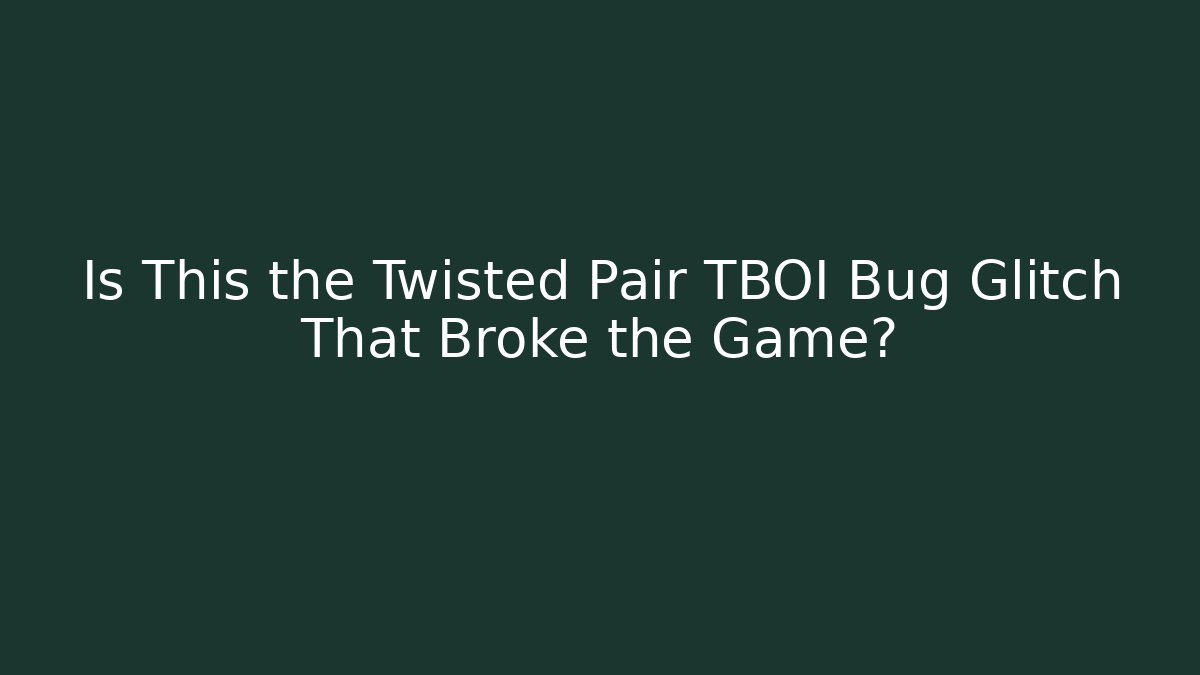 Is This the Twisted Pair TBOI Bug Glitch That Broke the Game?