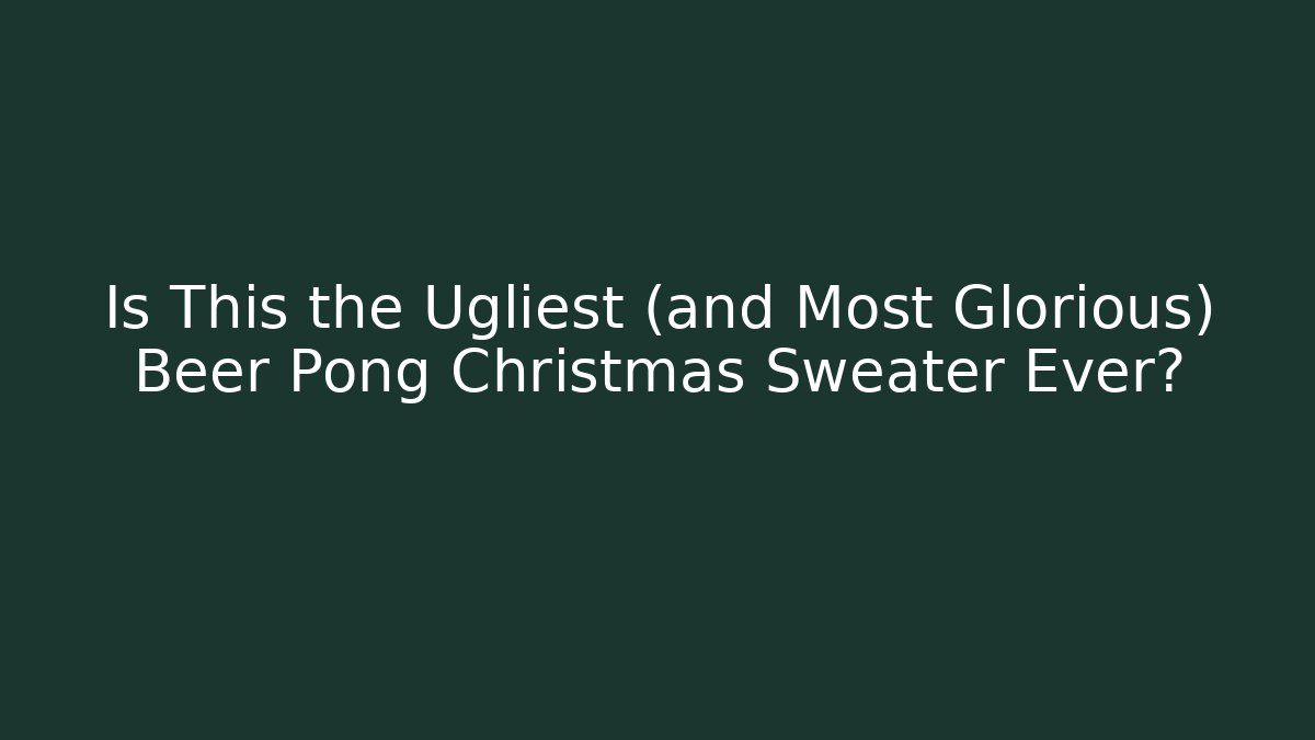 Is This the Ugliest (and Most Glorious) Beer Pong Christmas Sweater Ever?