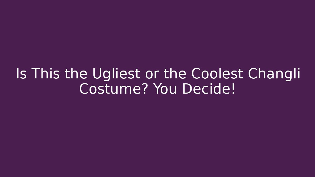 Is This the Ugliest or the Coolest Changli Costume? You Decide!