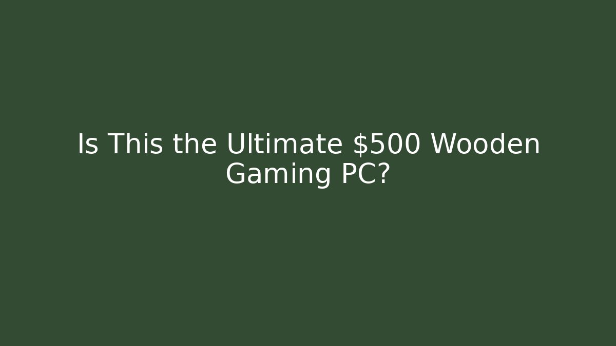 Is This the Ultimate $500 Wooden Gaming PC?