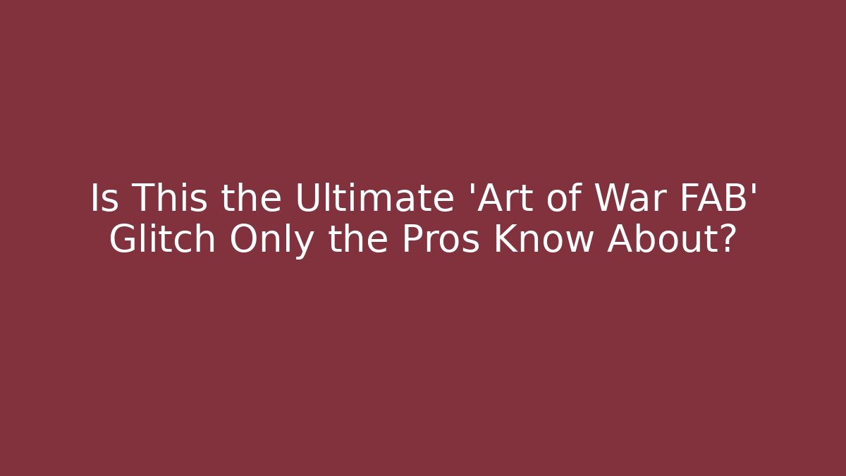 Is This the Ultimate 'Art of War FAB' Glitch Only the Pros Know About?