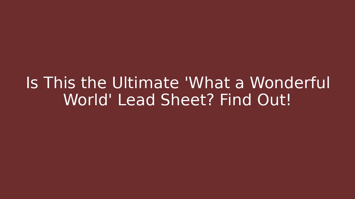 Is This the Ultimate 'What a Wonderful World' Lead Sheet? Find Out!