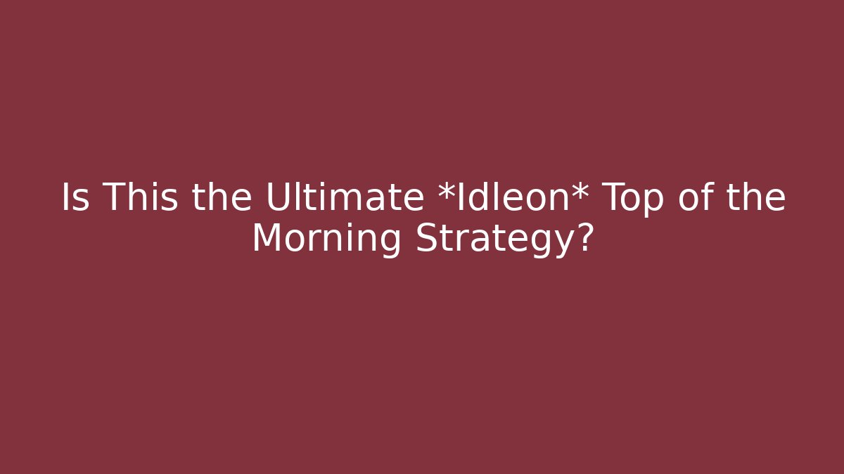 Is This the Ultimate *Idleon* Top of the Morning Strategy?