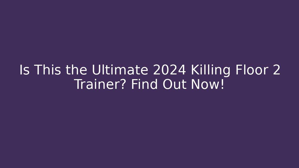 Is This the Ultimate 2024 Killing Floor 2 Trainer? Find Out Now!