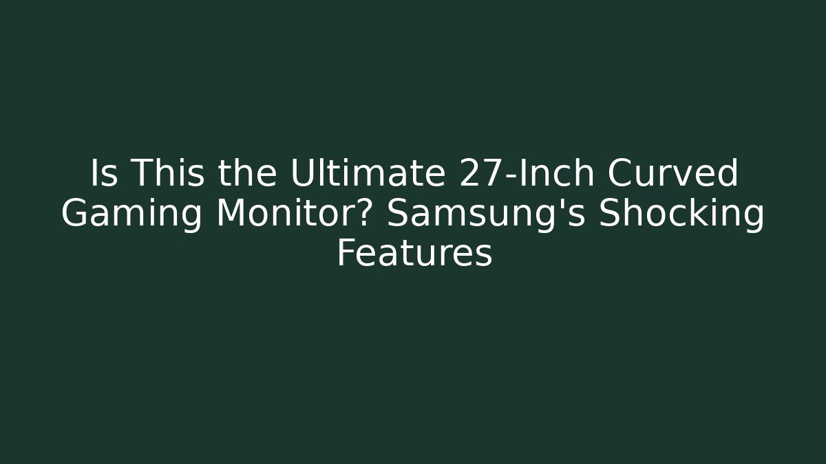 Is This the Ultimate 27-Inch Curved Gaming Monitor? Samsung’s Shocking Features