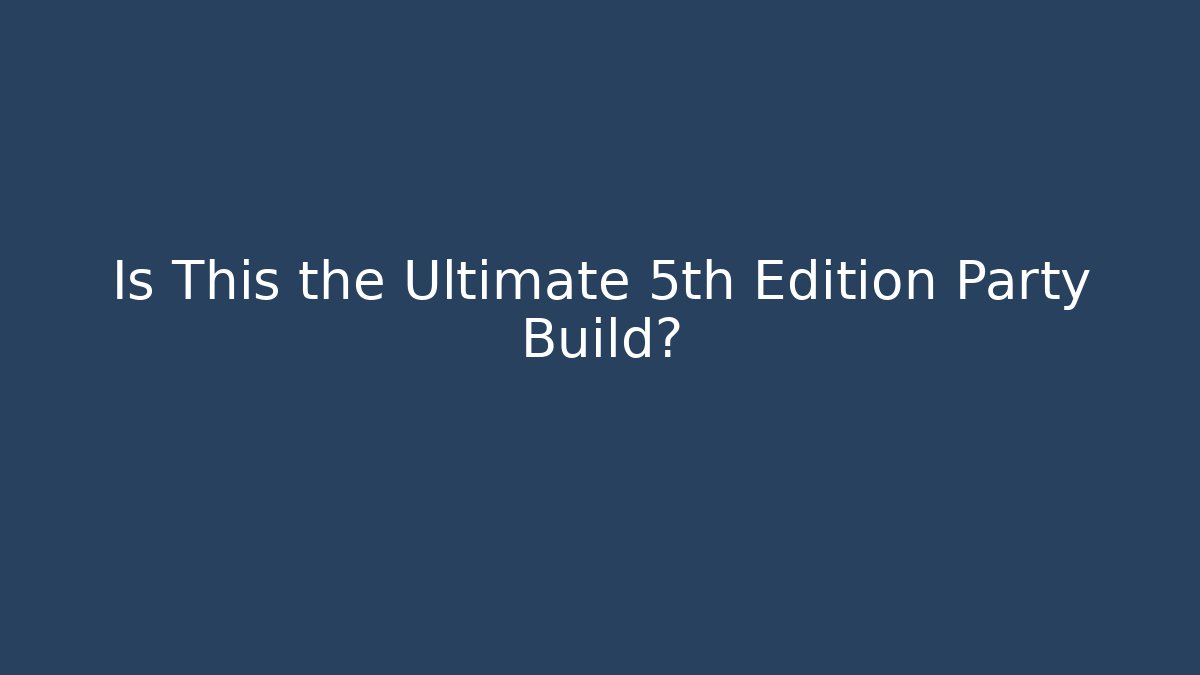 Is This the Ultimate 5th Edition Party Build?