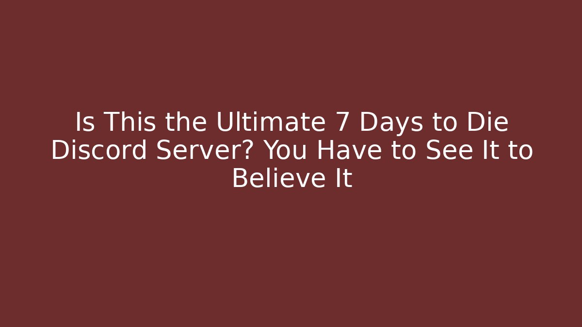 Is This the Ultimate 7 Days to Die Discord Server? You Have to See It to Believe It