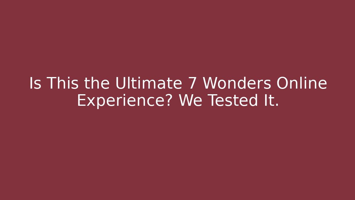 Is This the Ultimate 7 Wonders Online Experience? We Tested It.