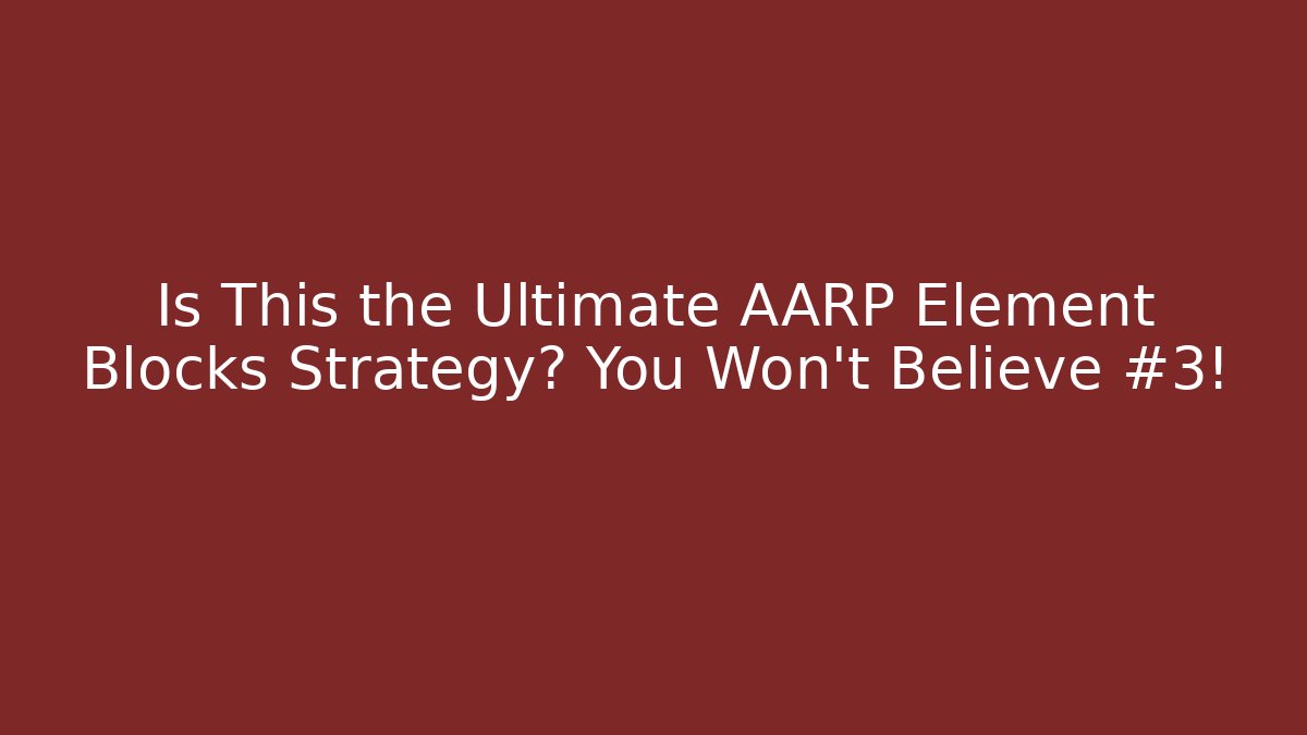 Is This the Ultimate AARP Element Blocks Strategy? You Won’t Believe #3!