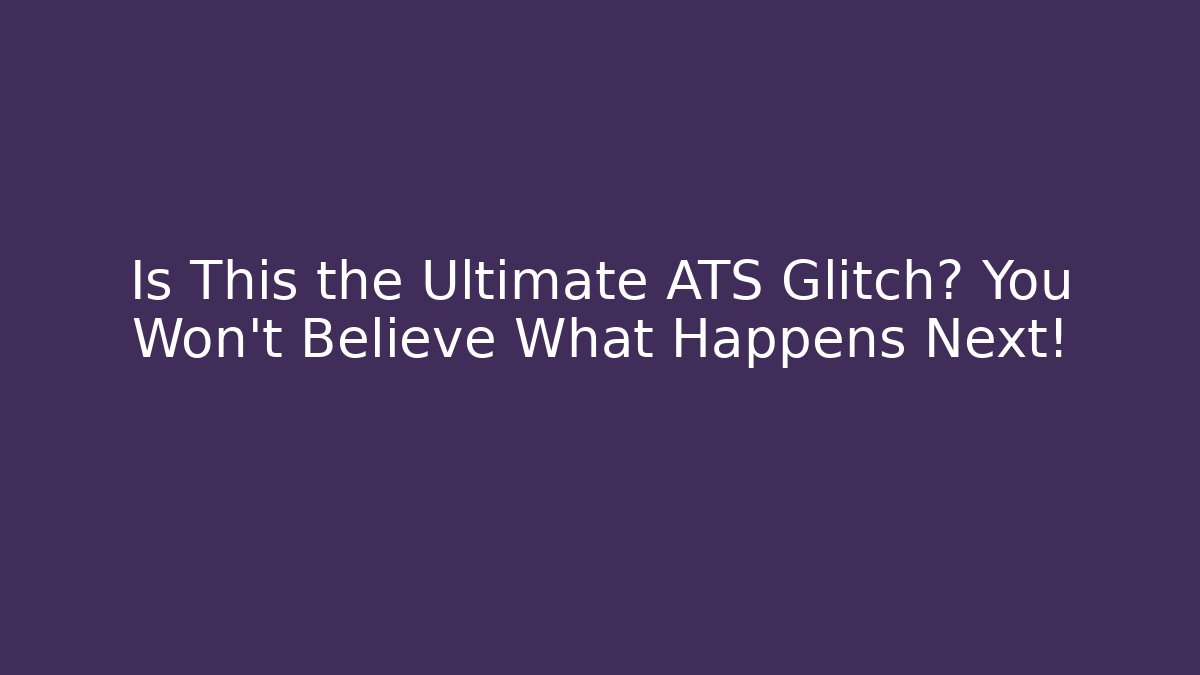 Is This the Ultimate ATS Glitch? You Won't Believe What Happens Next!