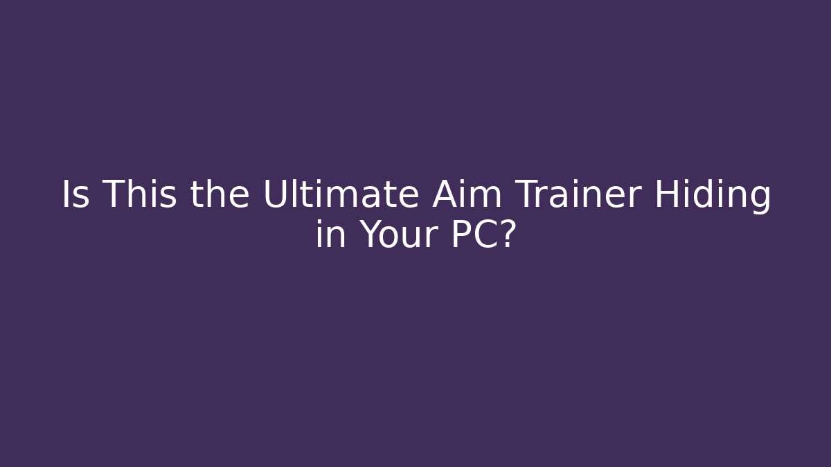 Is This the Ultimate Aim Trainer Hiding in Your PC?