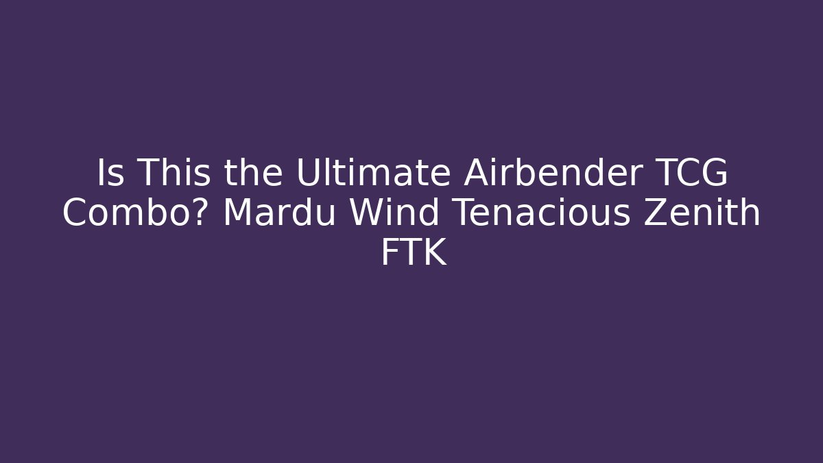 Is This the Ultimate Airbender TCG Combo? Mardu Wind Tenacious Zenith FTK