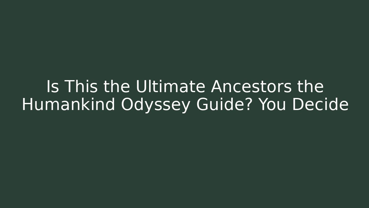 Is This the Ultimate Ancestors the Humankind Odyssey Guide? You Decide