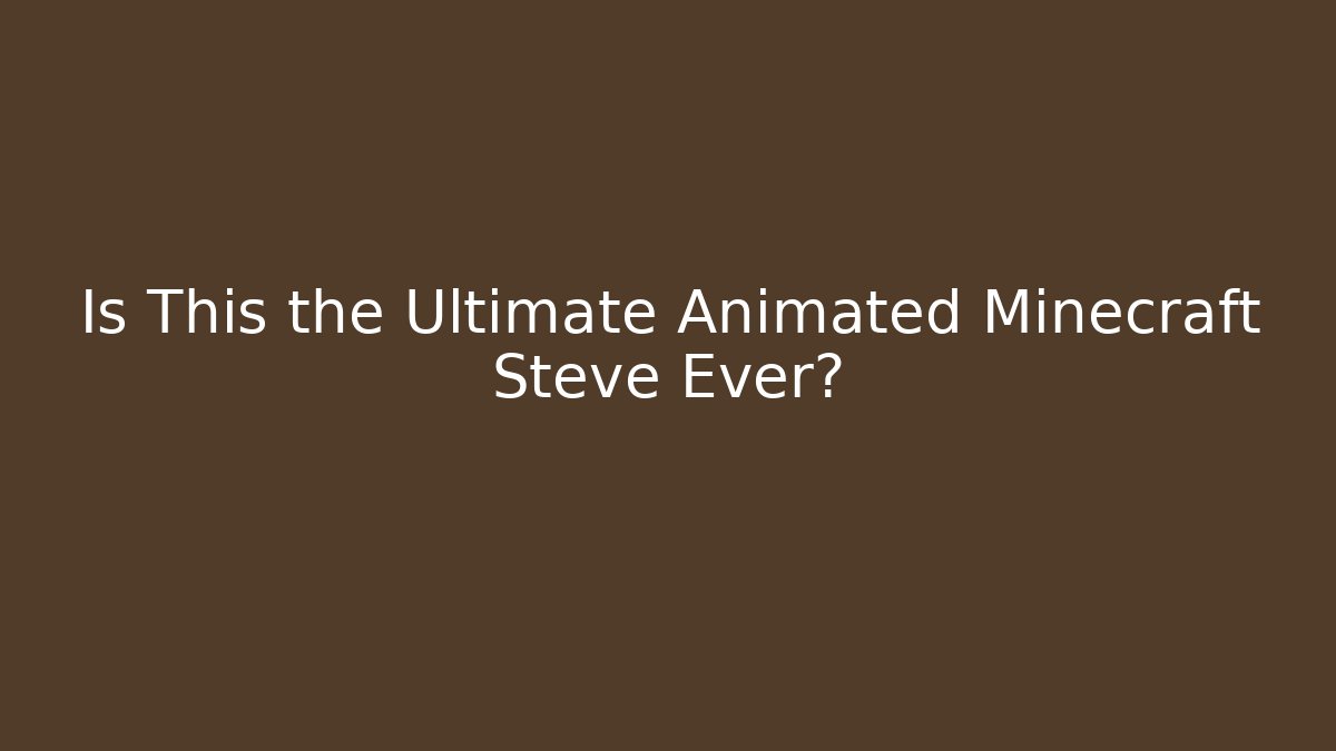 Is This the Ultimate Animated Minecraft Steve Ever?