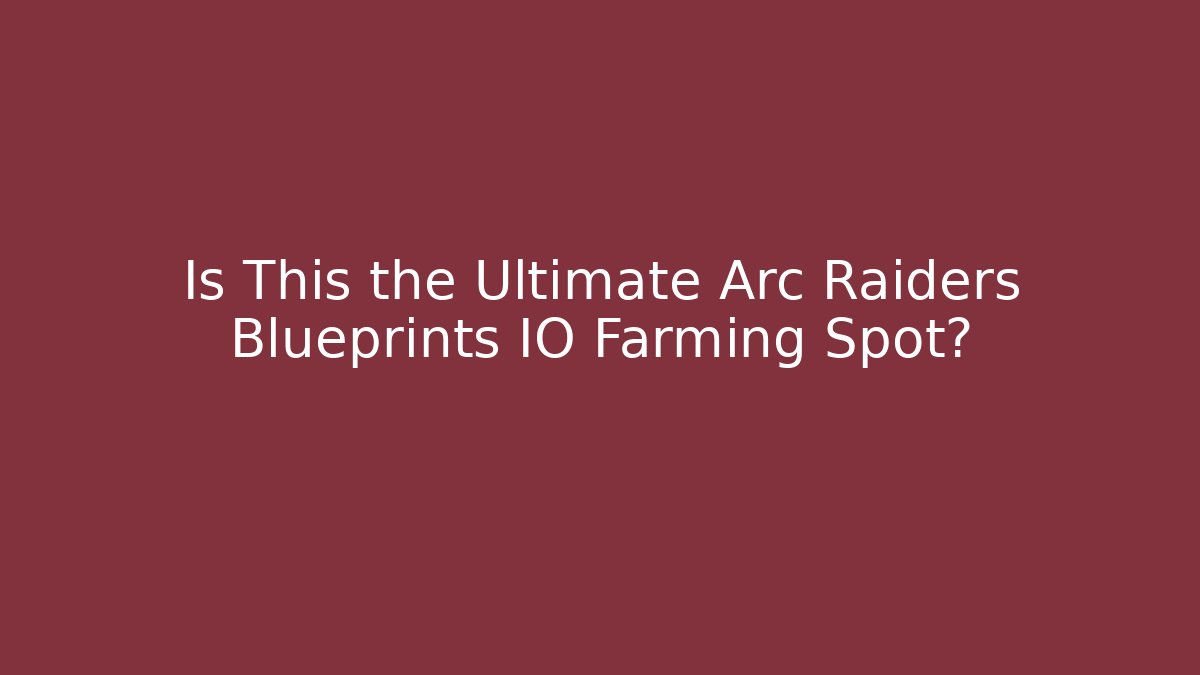 Is This the Ultimate Arc Raiders Blueprints IO Farming Spot?