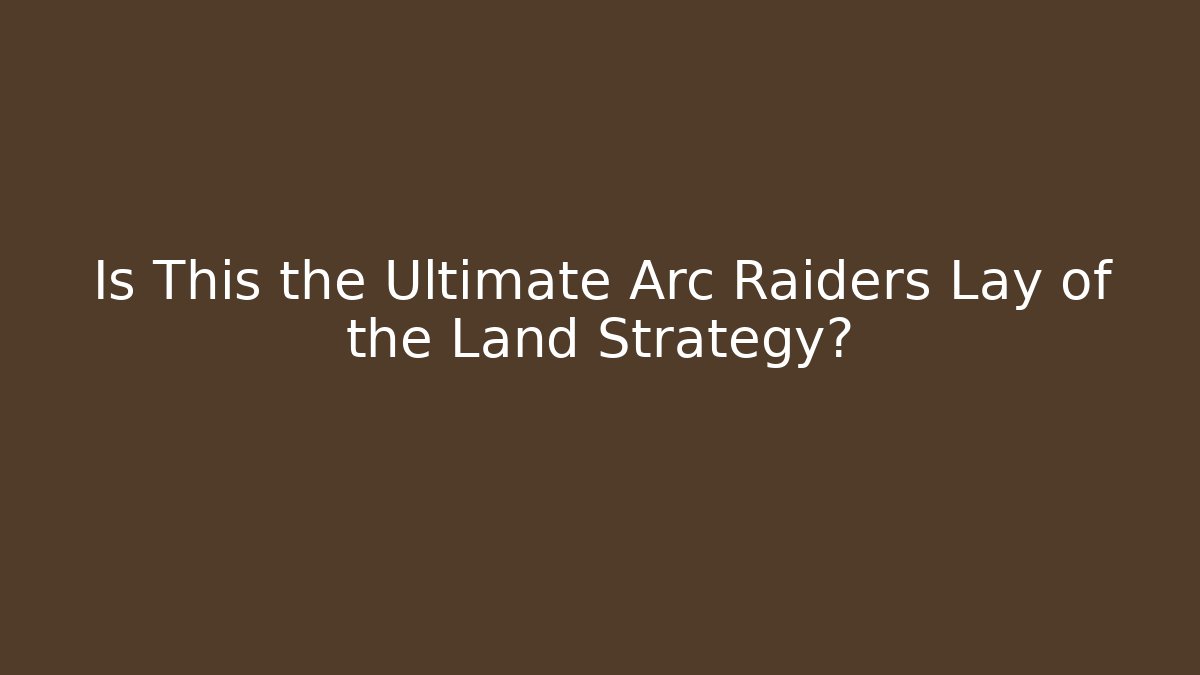 Is This the Ultimate Arc Raiders Lay of the Land Strategy?