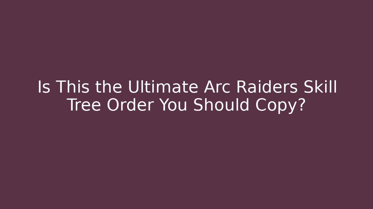 Is This the Ultimate Arc Raiders Skill Tree Order You Should Copy?