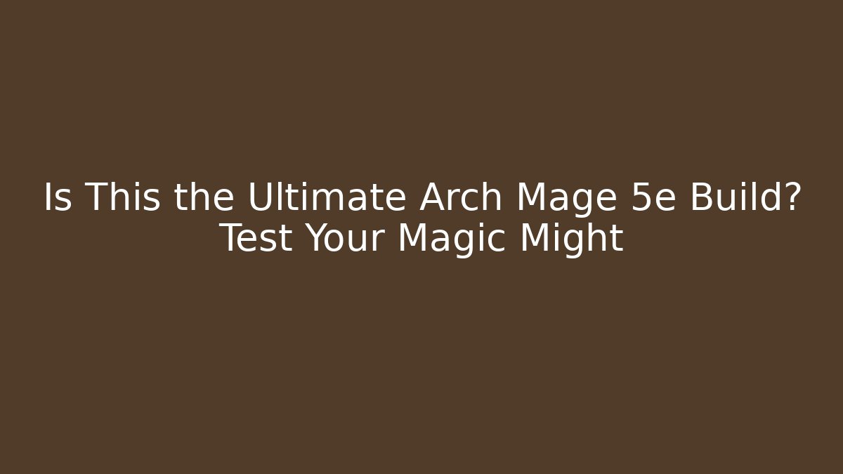 Is This the Ultimate Arch Mage 5e Build? Test Your Magic Might - Critter Realm