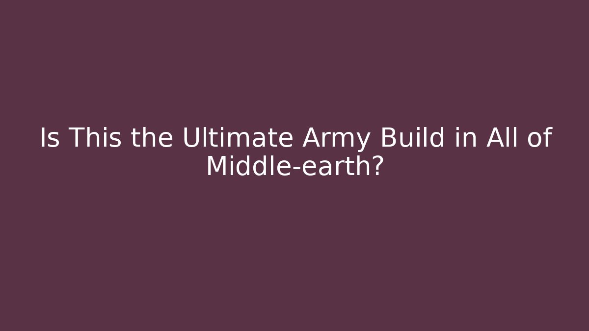 Is This the Ultimate Army Build in All of Middle-earth?