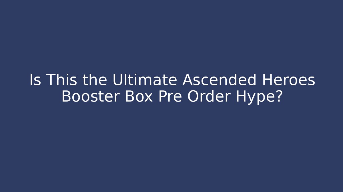 Is This the Ultimate Ascended Heroes Booster Box Pre Order Hype?
