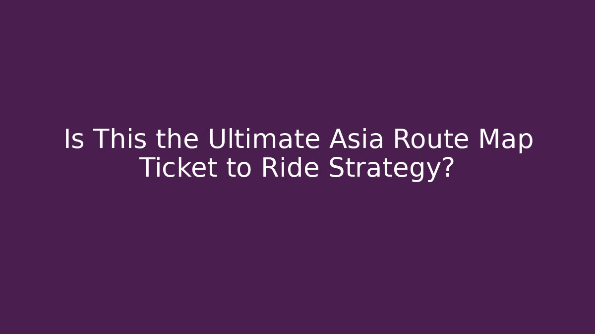 Is This the Ultimate Asia Route Map Ticket to Ride Strategy?