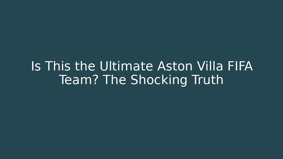 Is This the Ultimate Aston Villa FIFA Team? The Shocking Truth