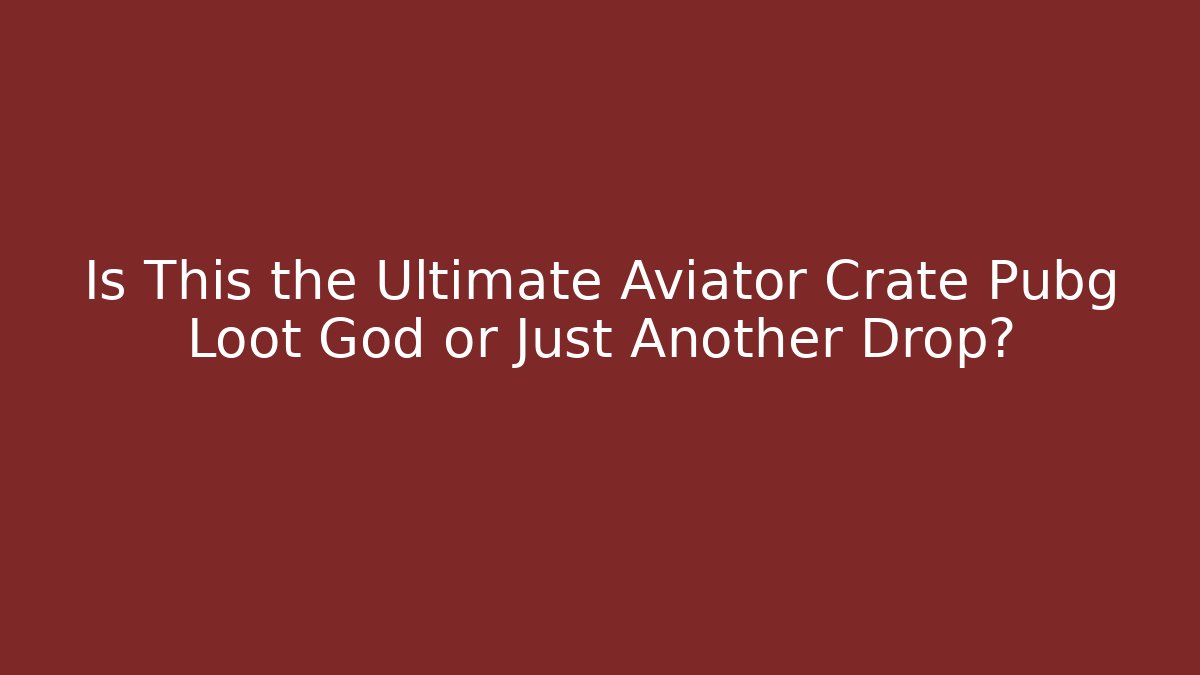 Is This the Ultimate Aviator Crate Pubg Loot God or Just Another Drop?