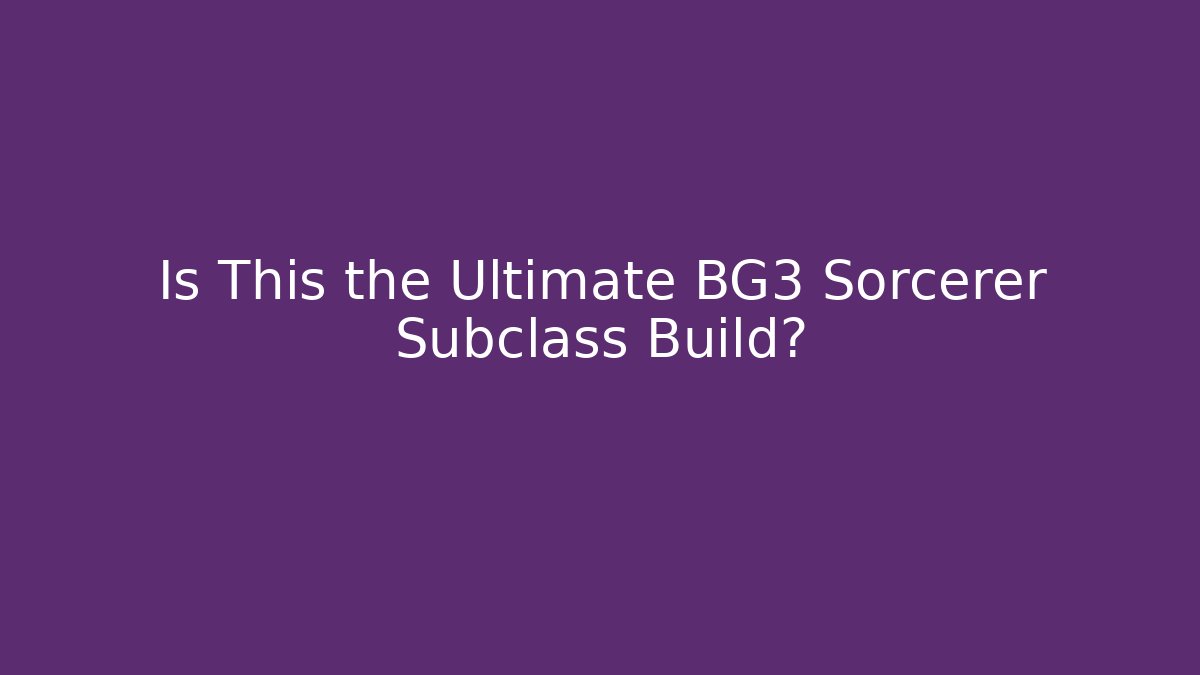 Is This the Ultimate BG3 Sorcerer Subclass Build?