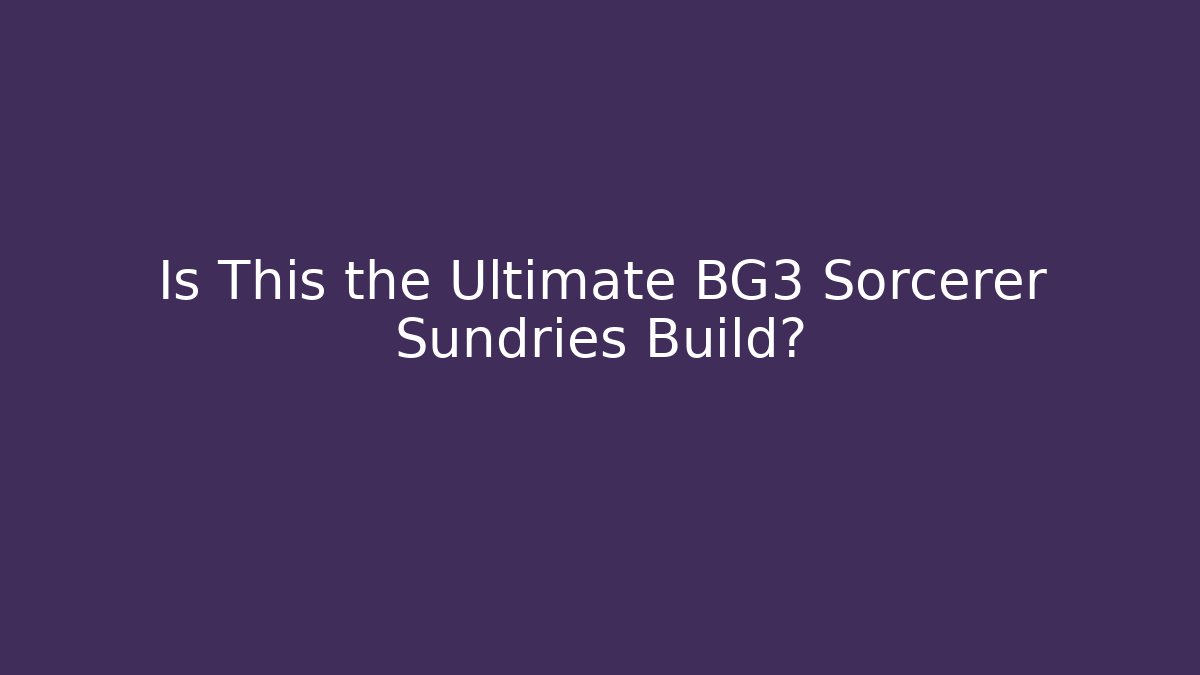 Is This the Ultimate BG3 Sorcerer Sundries Build?