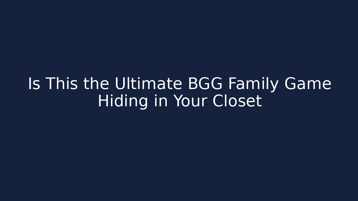 Is This the Ultimate BGG Family Game Hiding in Your Closet
