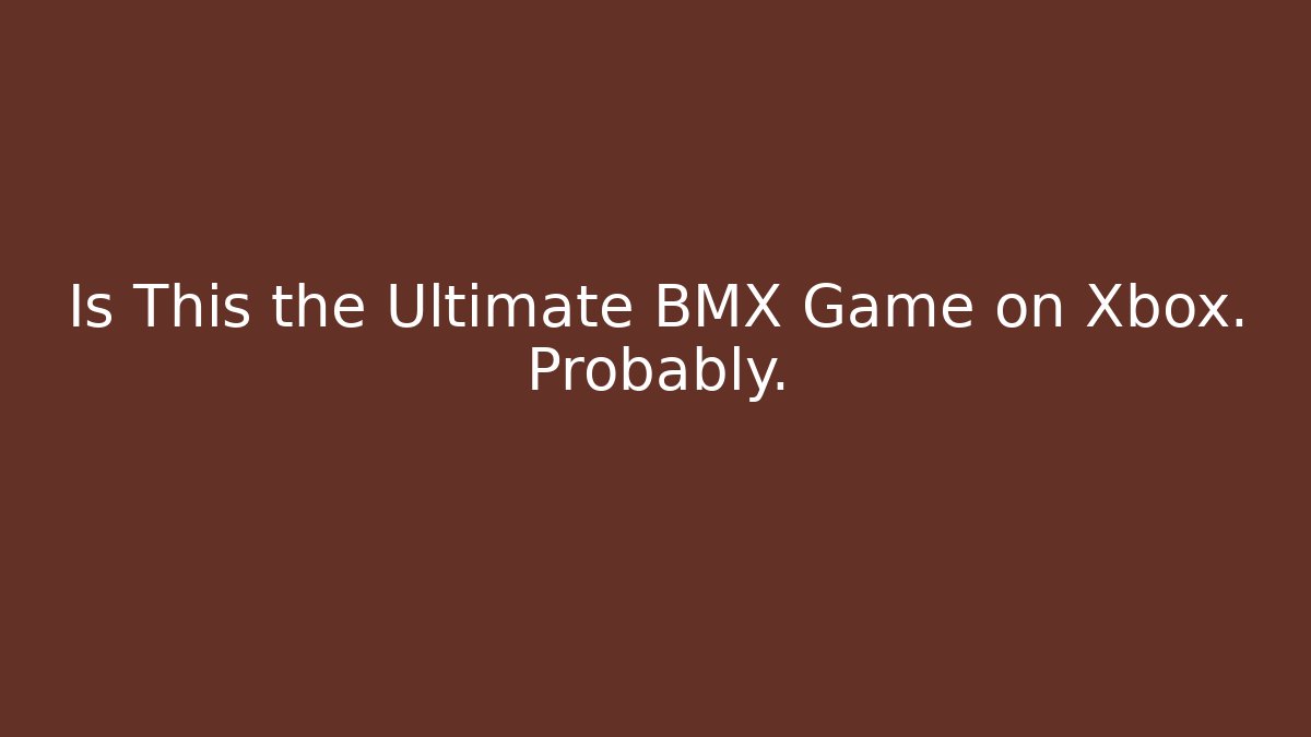 Is This the Ultimate BMX Game on Xbox. Probably.